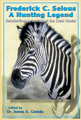 Frederick C. SelousA Hunting Legend: Recollections By and about the Great Hunter